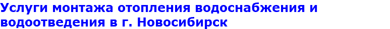Услуги монтажа отопления водоснабжения и водоотведения в г. Новосибирск