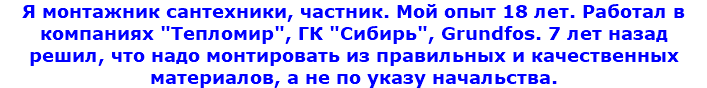 Я монтажник сантехники, частник. Мой опыт 18 лет. Работал в компаниях "Тепломир", ГК "Сибирь", Grundfos. 7 лет назад решил, что надо монтировать из правильных и качественных материалов, а не по указу начальства. 