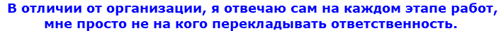 &nbsp;В отличии от организации, я отвечаю сам на каждом этапе работ, мне просто не на кого перекладывать ответственность.